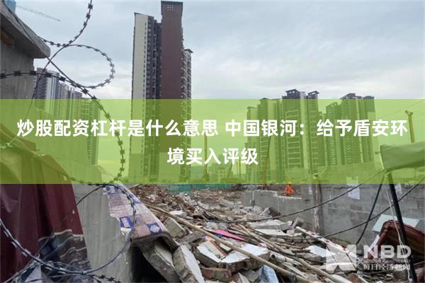 炒股配资杠杆是什么意思 中国银河：给予盾安环境买入评级