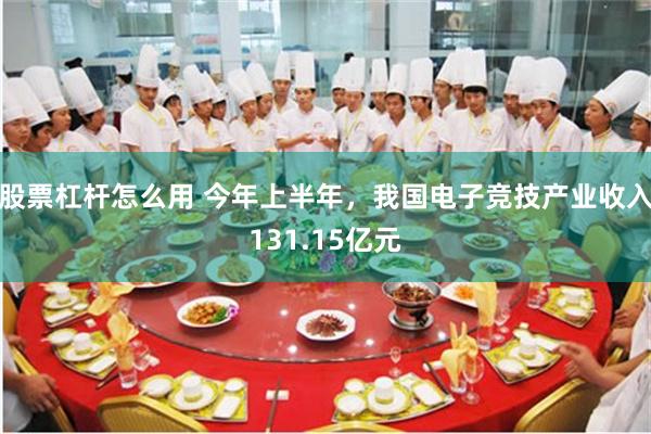 股票杠杆怎么用 今年上半年，我国电子竞技产业收入131.15亿元