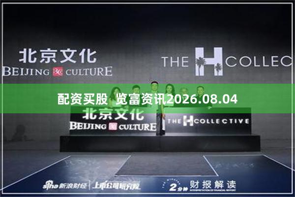 配资买股  览富资讯2026.08.04